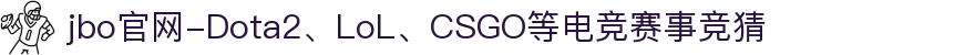 jbo官网-Dota2、LoL、CSGO等电竞赛事竞猜